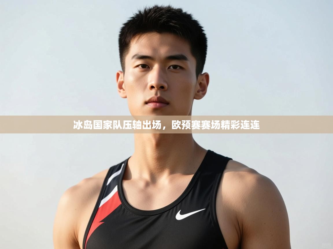开云体育app下载入口-冰岛国家队压轴出场,欧预赛赛场精彩连连  第2张
