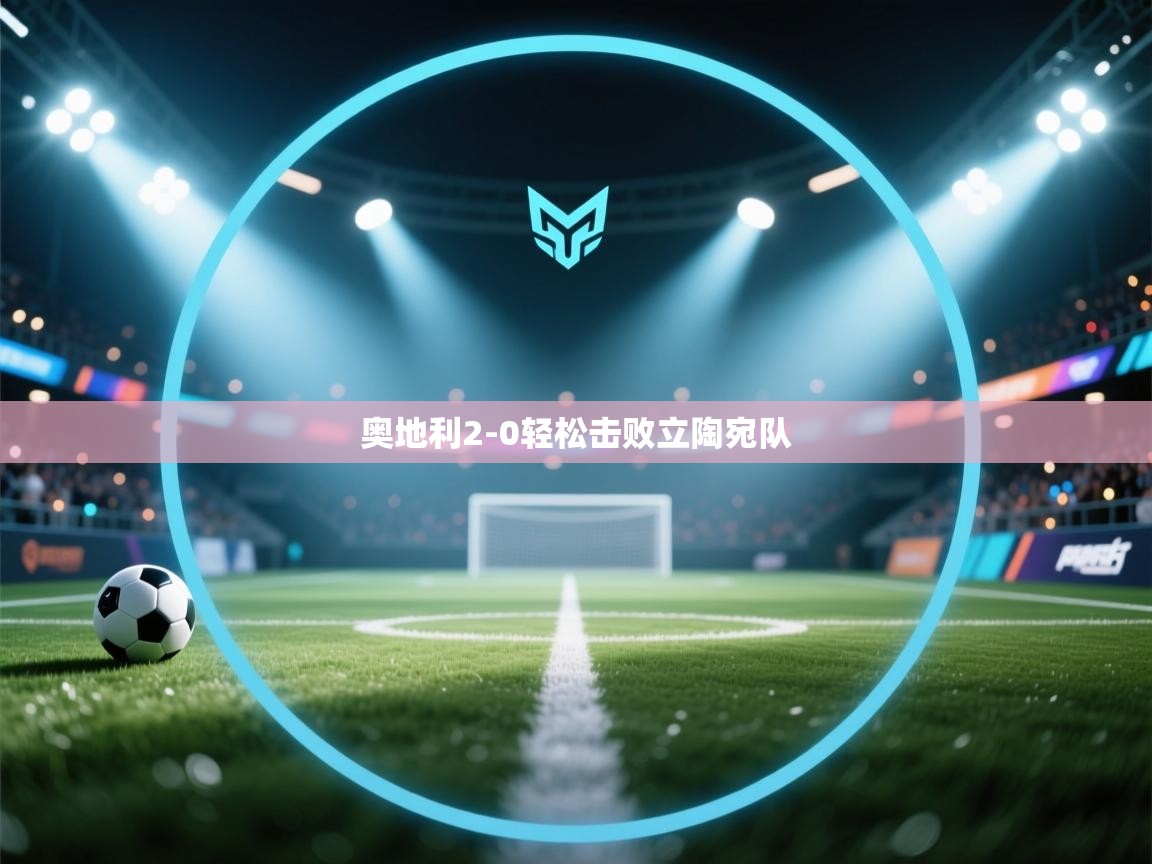 开云体育注册下载-奥地利2-0轻松击败立陶宛队  第2张