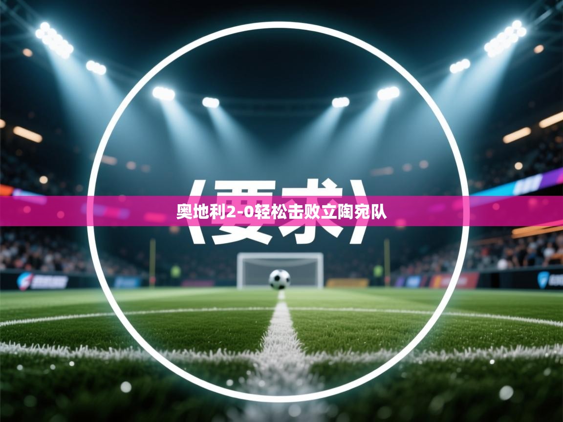 开云体育注册下载-奥地利2-0轻松击败立陶宛队  第4张