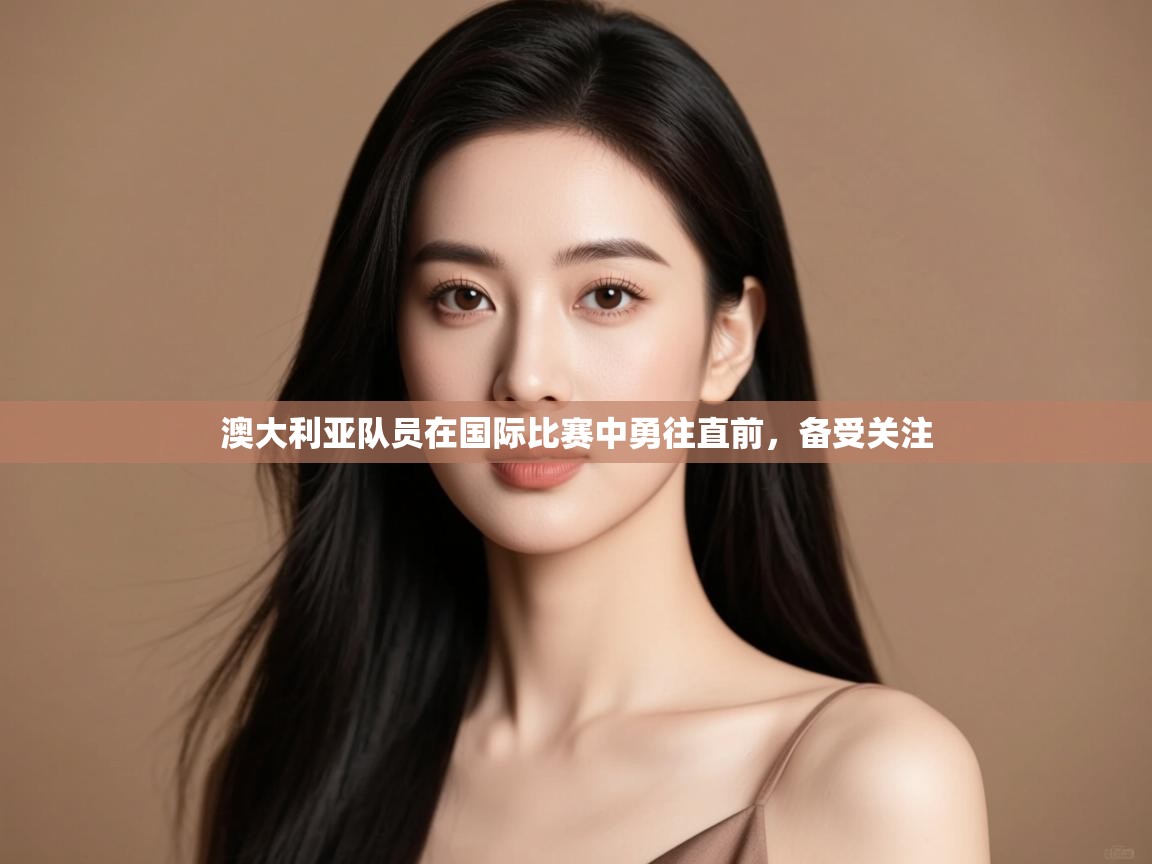 开云体育数据中心统计-澳大利亚队员在国际比赛中勇往直前,备受关注  第2张