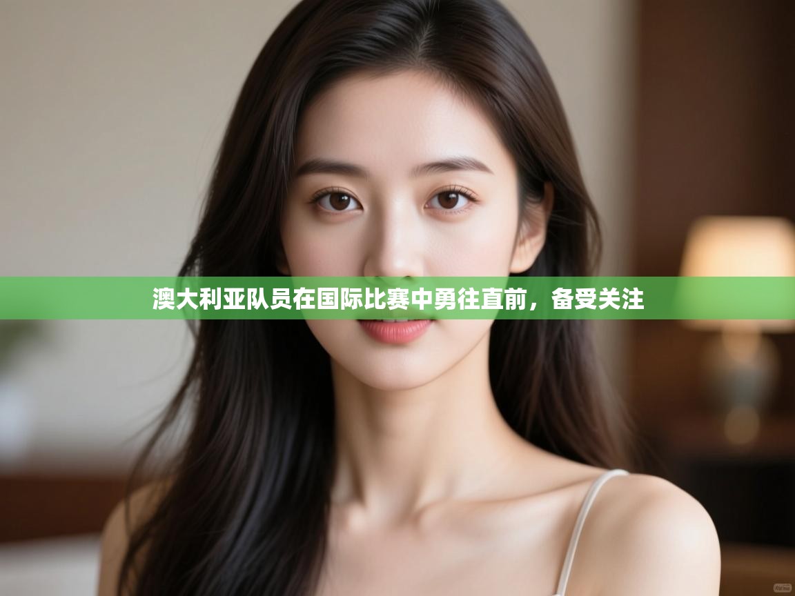 开云体育数据中心统计-澳大利亚队员在国际比赛中勇往直前,备受关注  第4张