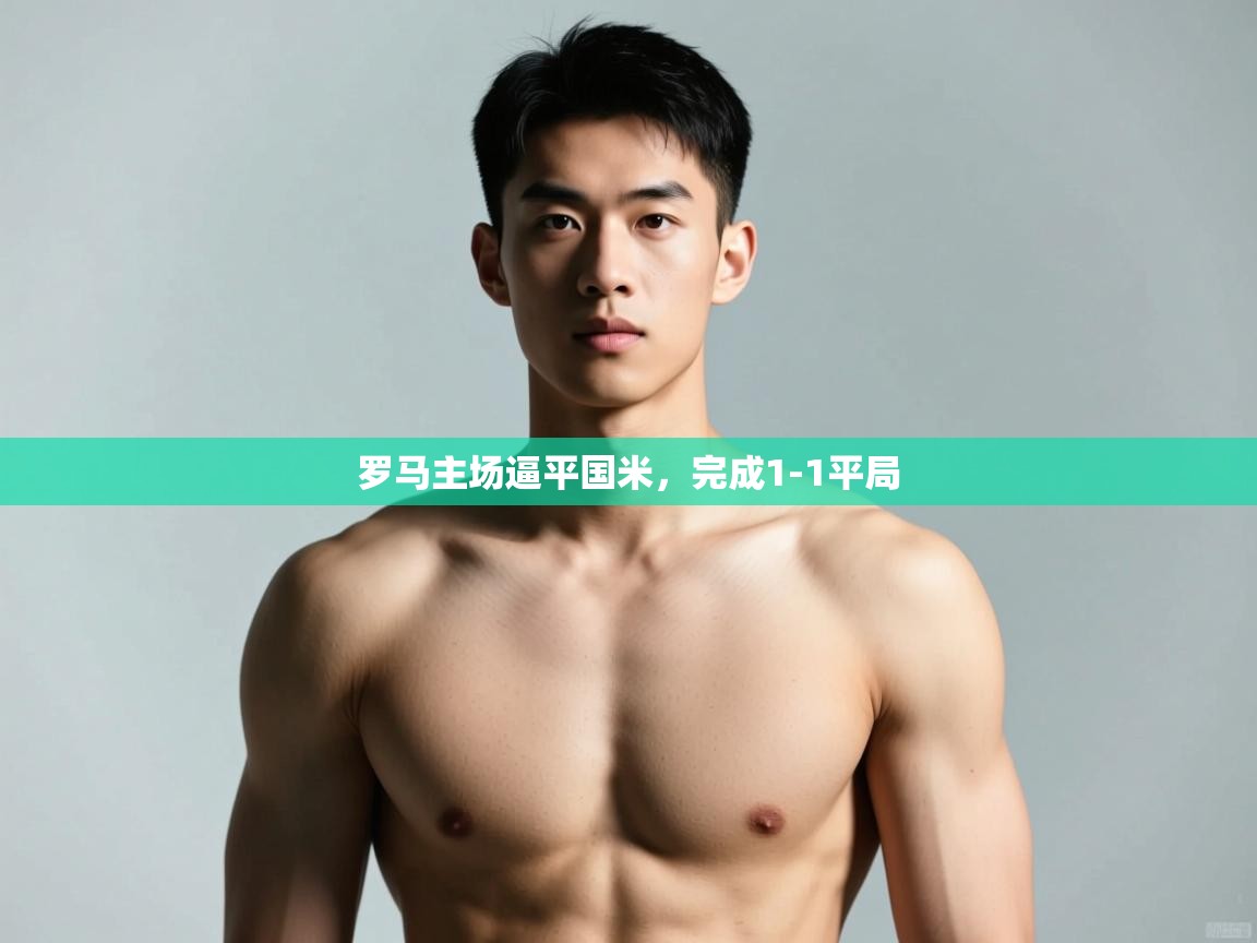 开云体育英文版入口-罗马主场逼平国米,完成1-1平局 第1张