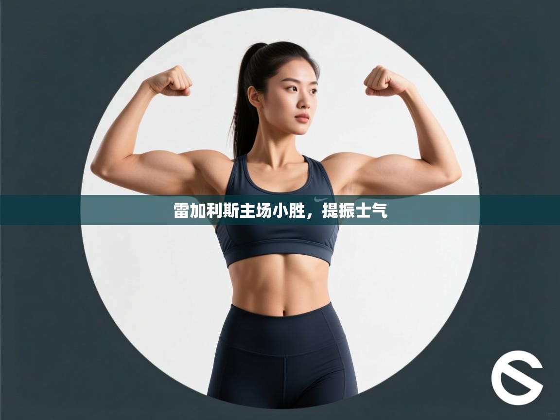 云开体育app官网入口-雷加利斯主场小胜,提振士气 第1张