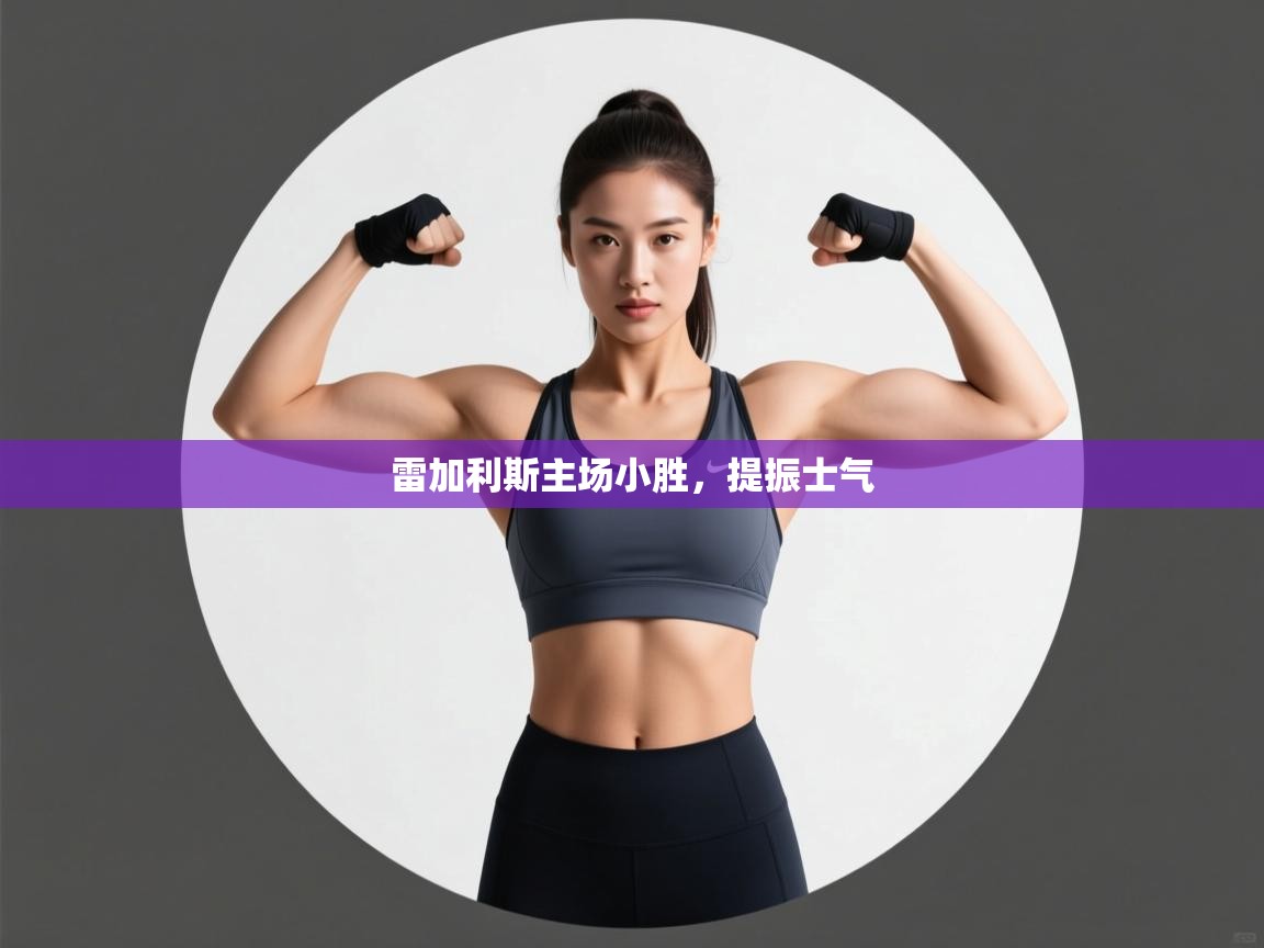 云开体育app官网入口-雷加利斯主场小胜,提振士气 第4张