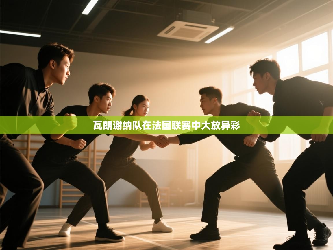 开云手机版-瓦朗谢纳队在法国联赛中大放异彩  第3张