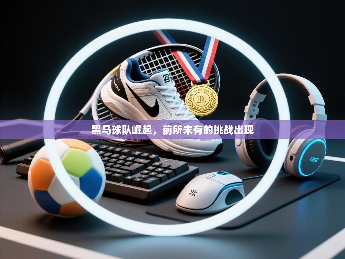 开云体育app评价-黑马球队崛起,前所未有的挑战出现 第4张