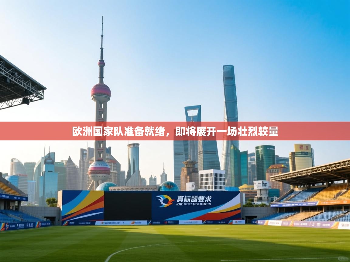 开云体育旧版下载地址-欧洲国家队准备就绪,即将展开一场壮烈较量 第4张