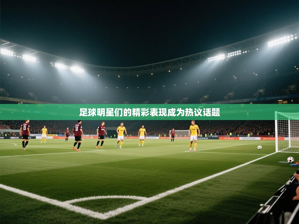 开云网页版-足球明星们的精彩表现成为热议话题  第1张