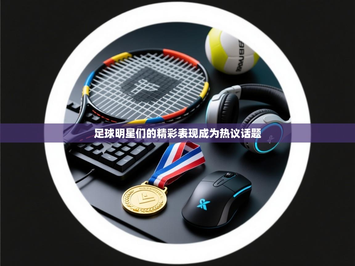 开云网页版-足球明星们的精彩表现成为热议话题  第4张