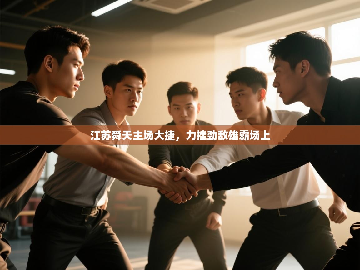 开云体育注册下载-江苏舜天主场大捷,力挫劲敌雄霸场上 第4张