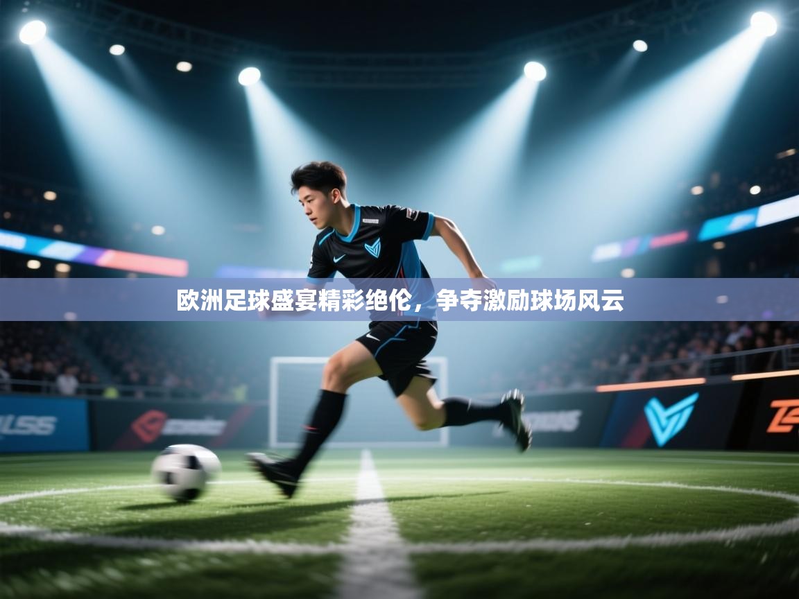 开云体育注册-欧洲足球盛宴精彩绝伦,争夺激励球场风云 第2张