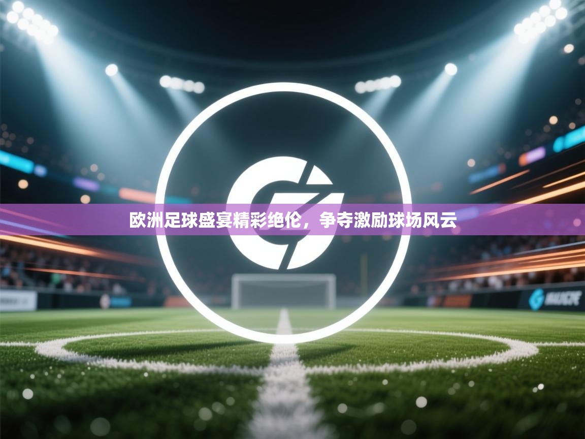 开云体育注册-欧洲足球盛宴精彩绝伦,争夺激励球场风云 第4张