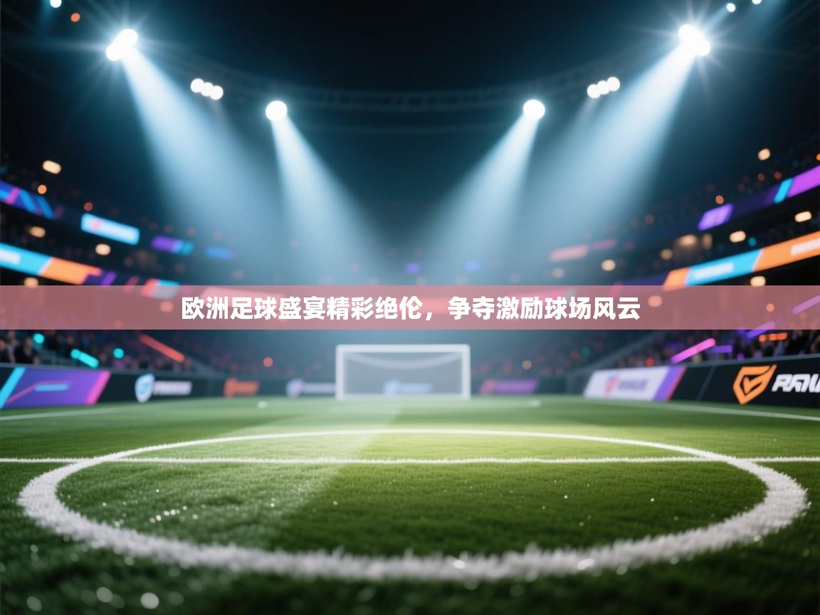 开云体育注册-欧洲足球盛宴精彩绝伦,争夺激励球场风云 第3张