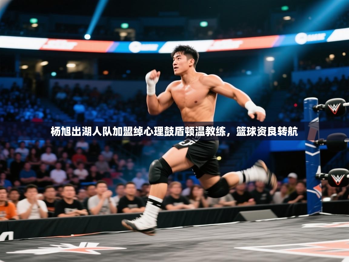 开云体育推送通知设置-杨旭出湖人队加盟绰心理鼓盾顿温教练,篮球资良转航 第2张