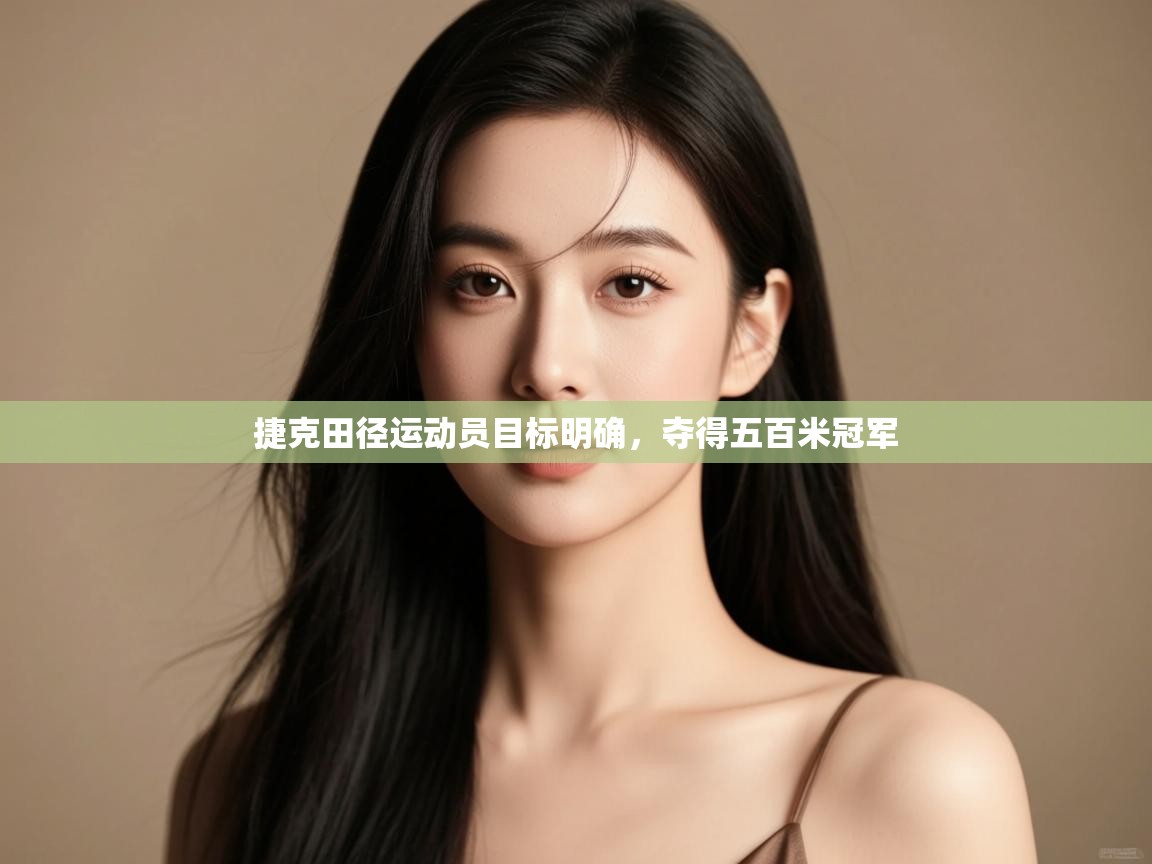 云开体育官网登录入口-捷克田径运动员目标明确，夺得五百米冠军  第3张