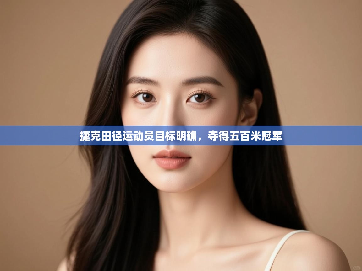 云开体育官网登录入口-捷克田径运动员目标明确，夺得五百米冠军  第4张