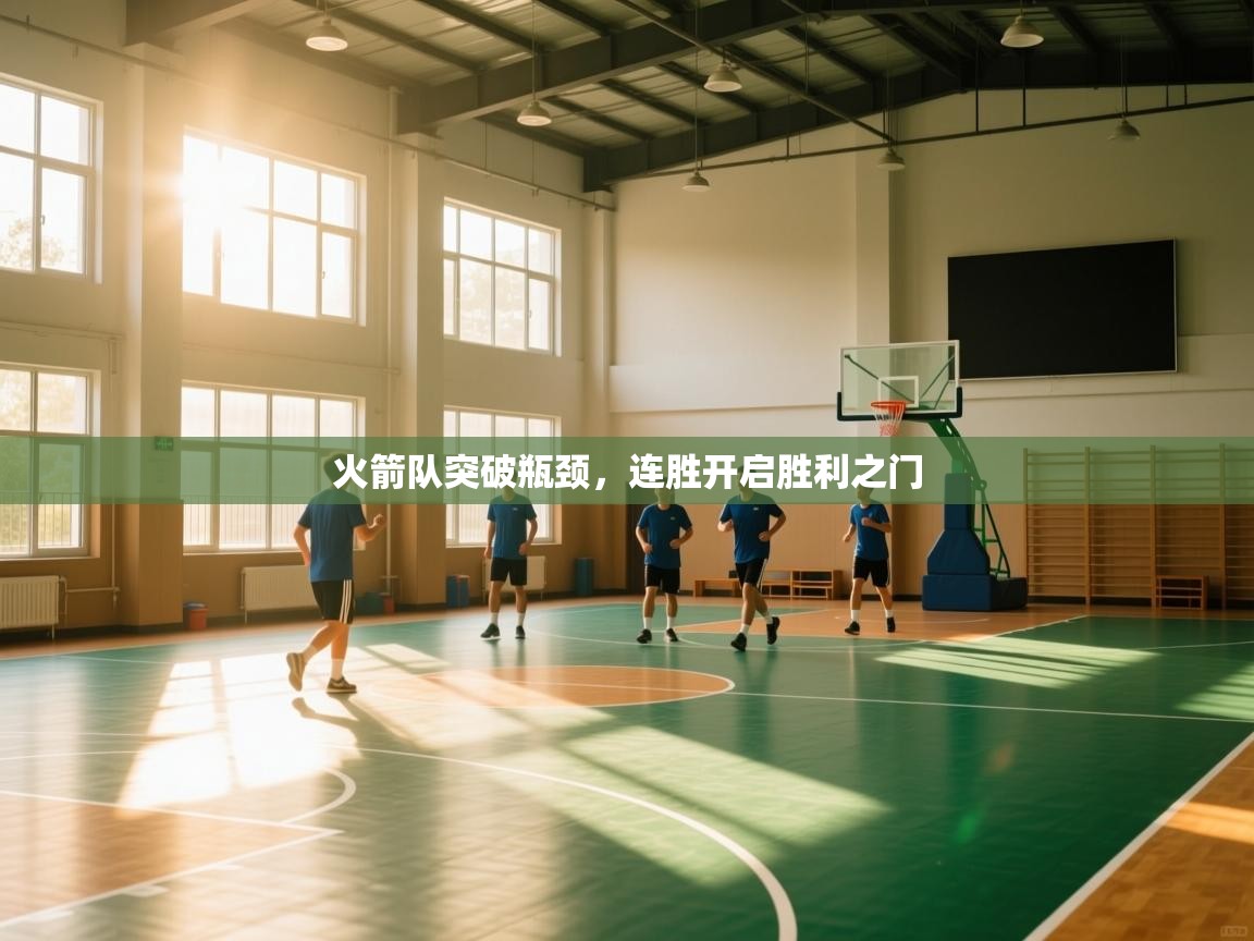 开云体育app官网下载地址-火箭队突破瓶颈，连胜开启胜利之门  第3张