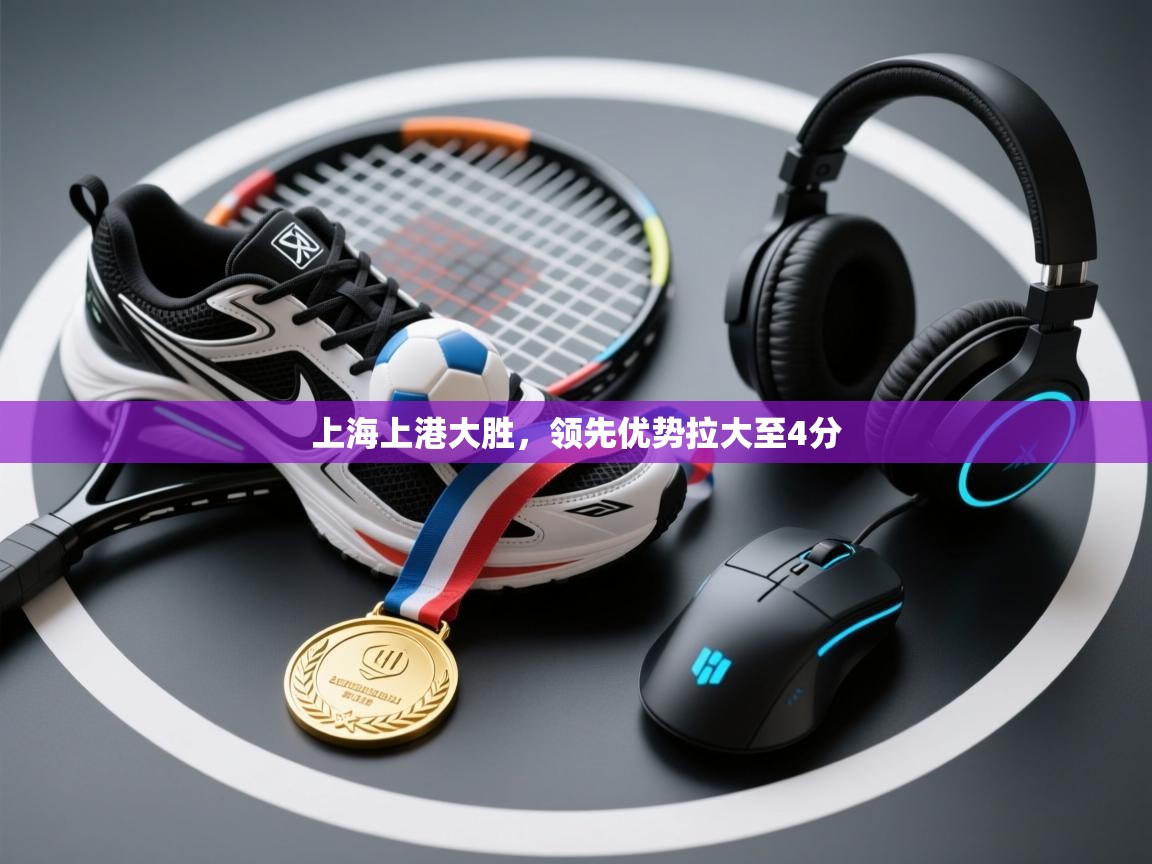 开云中国kaiyun·体育官方网站-上海上港大胜，领先优势拉大至4分  第2张