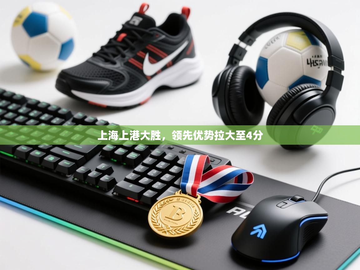 开云中国kaiyun·体育官方网站-上海上港大胜，领先优势拉大至4分  第1张