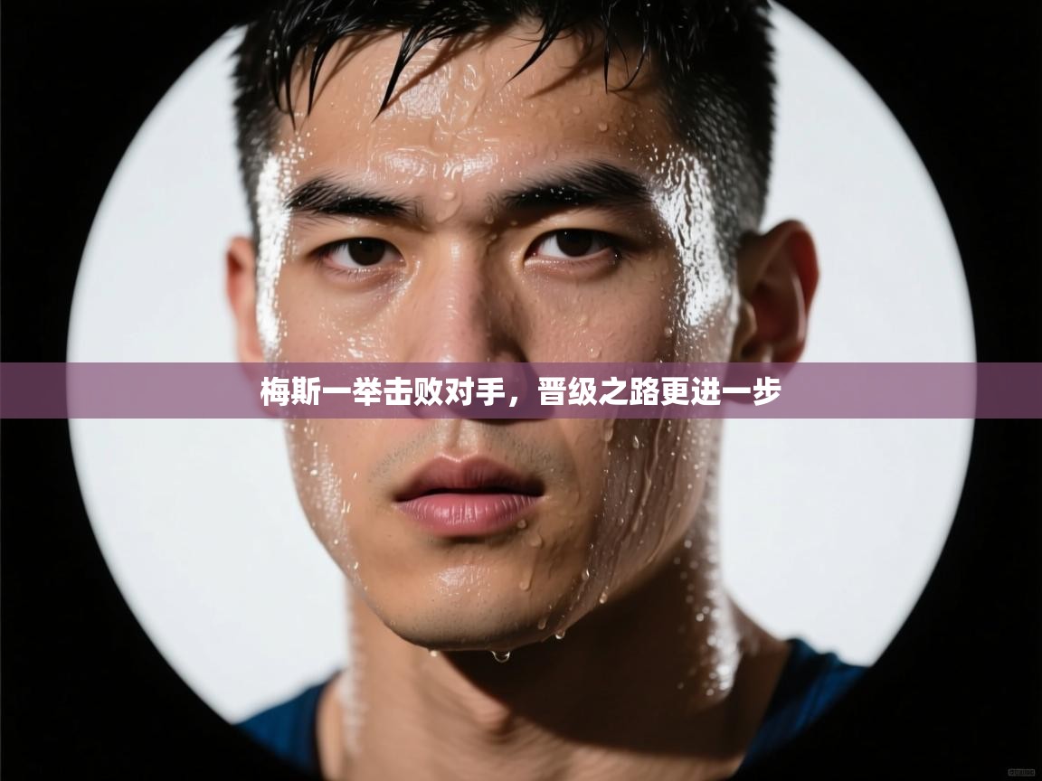 开云体育无法登录解决方案-梅斯一举击败对手，晋级之路更进一步  第1张