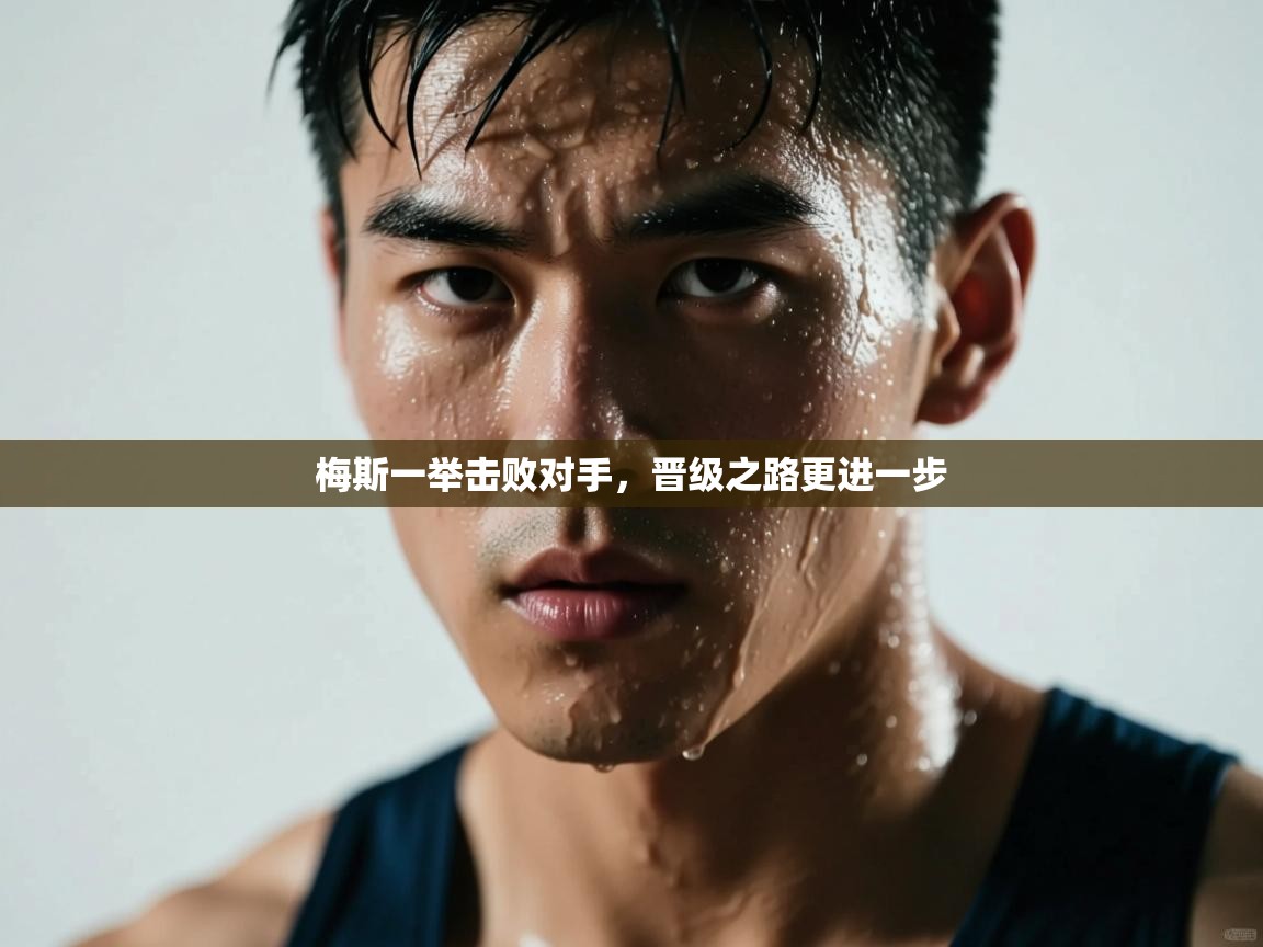 开云体育无法登录解决方案-梅斯一举击败对手，晋级之路更进一步  第2张