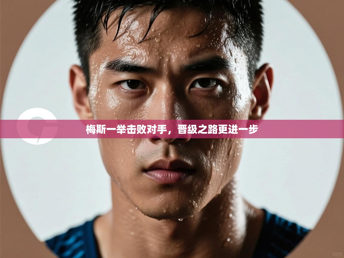 开云体育无法登录解决方案-梅斯一举击败对手，晋级之路更进一步  第4张