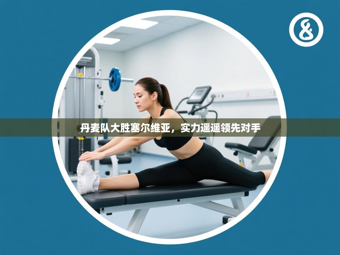 开云体育app官网入口网页版-丹麦队大胜塞尔维亚,实力遥遥领先对手 第2张