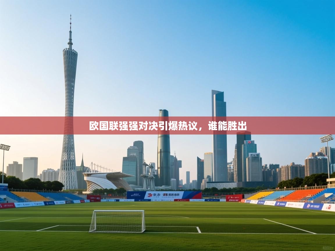 开云登录-欧国联强强对决引爆热议,谁能胜出 第2张