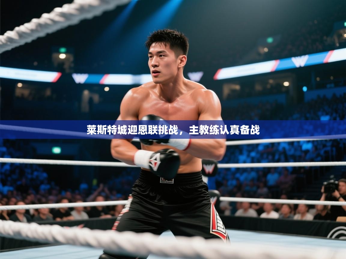 开云体育版本更新日志2025-莱斯特城迎恩联挑战,主教练认真备战