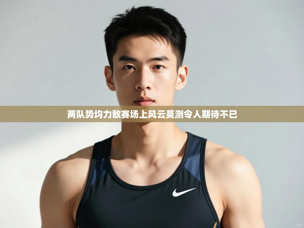 云开官网-两队势均力敌赛场上风云莫测令人期待不已  第1张