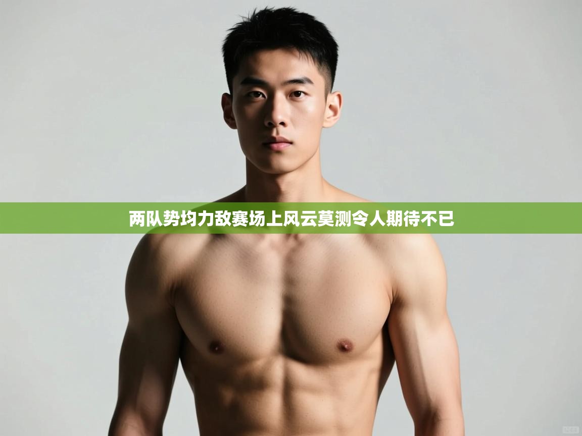云开官网-两队势均力敌赛场上风云莫测令人期待不已  第2张