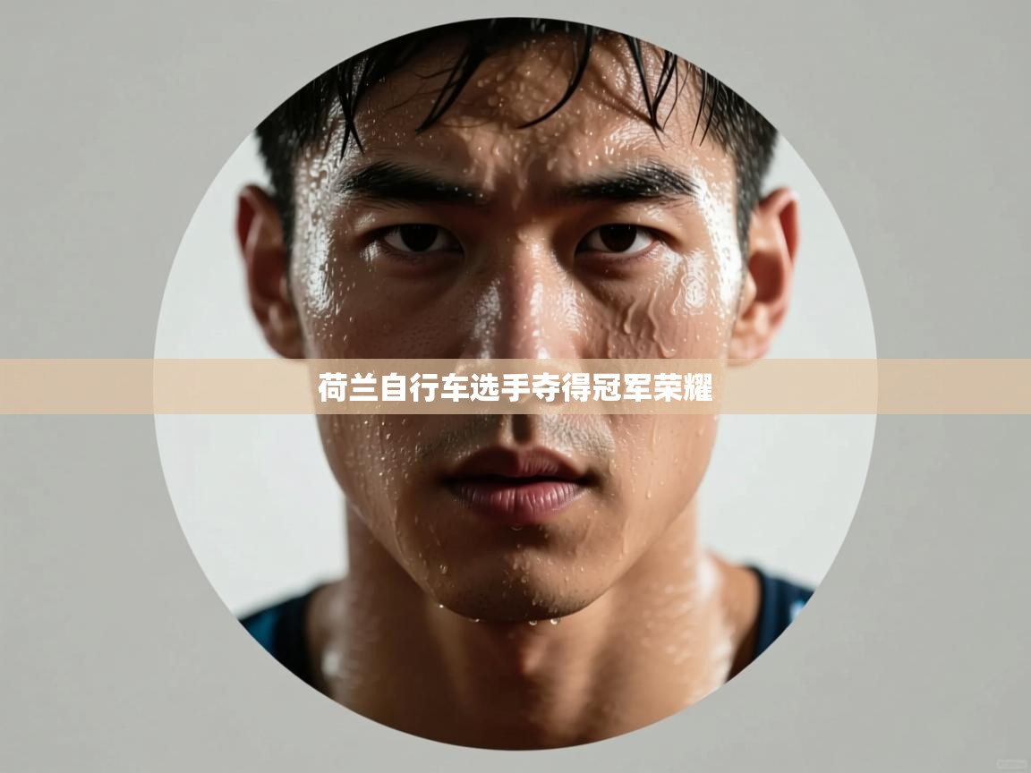 开云·体育app中国官方网站-荷兰自行车选手夺得冠军荣耀  第3张