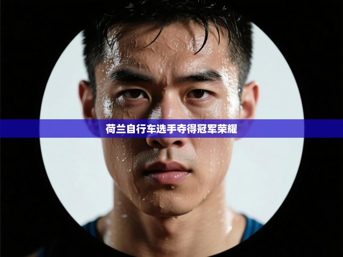 开云·体育app中国官方网站-荷兰自行车选手夺得冠军荣耀  第4张