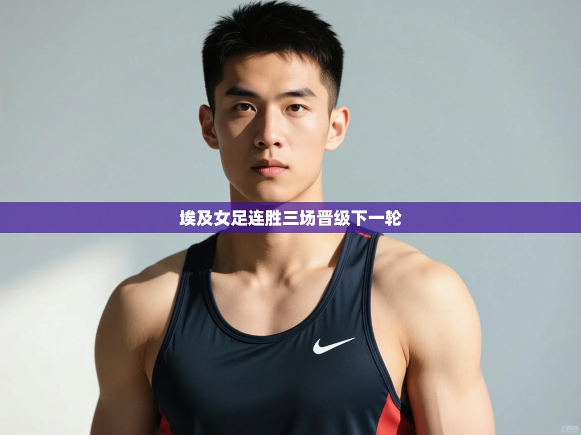 云开体育app网页版入口-埃及女足连胜三场晋级下一轮  第3张