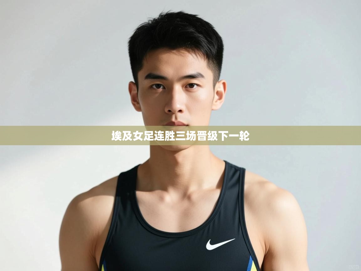 云开体育app网页版入口-埃及女足连胜三场晋级下一轮  第4张