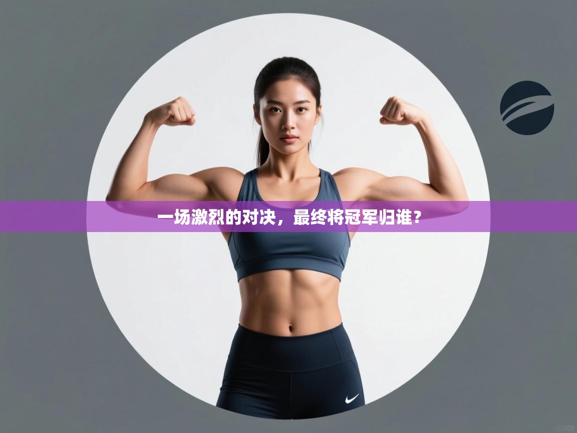 开云体育app下载安卓-一场激烈的对决，最终将冠军归谁？  第4张