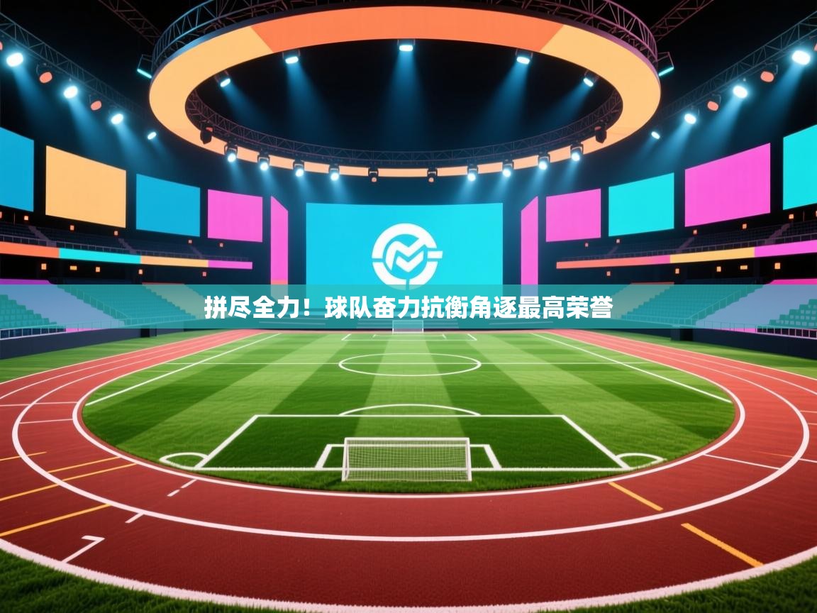 开云体育无法登录解决方案-拼尽全力！球队奋力抗衡角逐最高荣誉  第3张