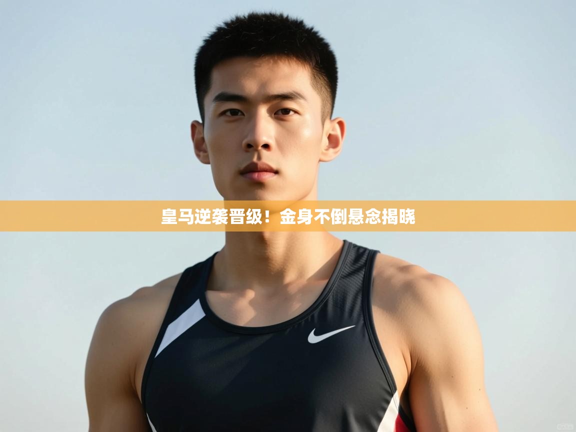 云开体育官网登录入口手机版-皇马逆袭晋级！金身不倒悬念揭晓  第2张