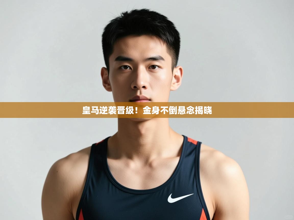 云开体育官网登录入口手机版-皇马逆袭晋级！金身不倒悬念揭晓  第3张