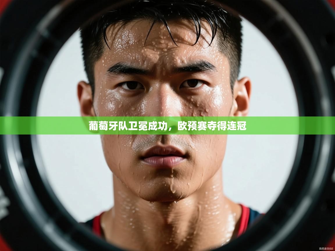 开云平台-葡萄牙队卫冕成功，欧预赛夺得连冠  第1张